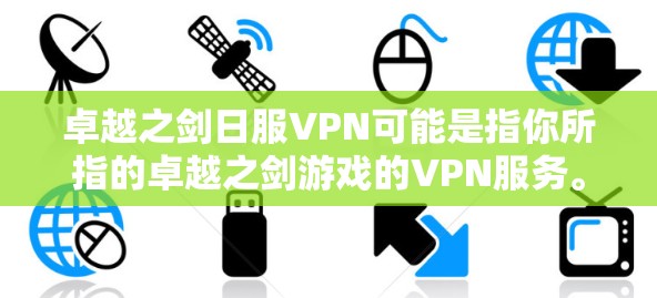 卓越之剑日服VPN可能是指你所指的卓越之剑游戏的VPN服务。以下是一些常见的情况和建议