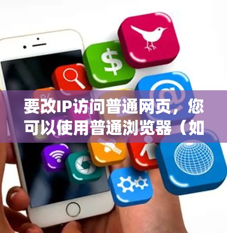 要改IP访问普通网页,您可以使用普通浏览器(如Chrome、Firefox或Edge)直接输入改IP的网络地址。以下是一些基本步骤