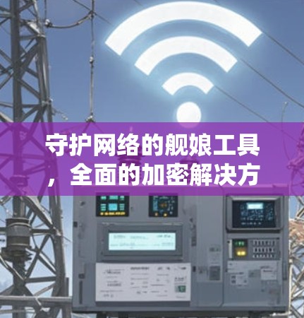 守护网络的舰娘工具，全面的加密解决方案