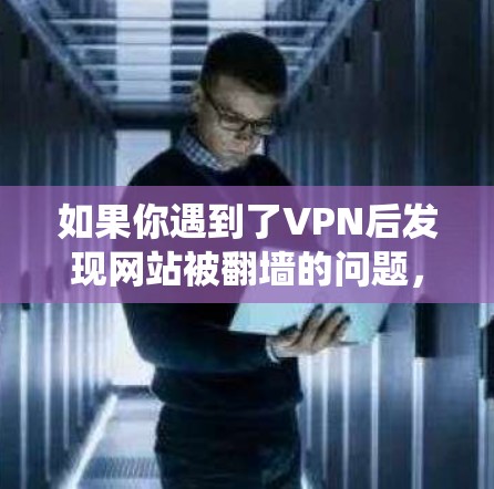 如果你遇到了VPN后发现网站被翻墙的问题，以下是一些常用的方法和工具，可以帮助你绕过翻墙，访问更多的内容或网站