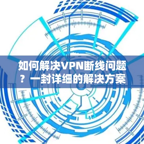 如何解决VPN断线问题?一封详细的解决方案