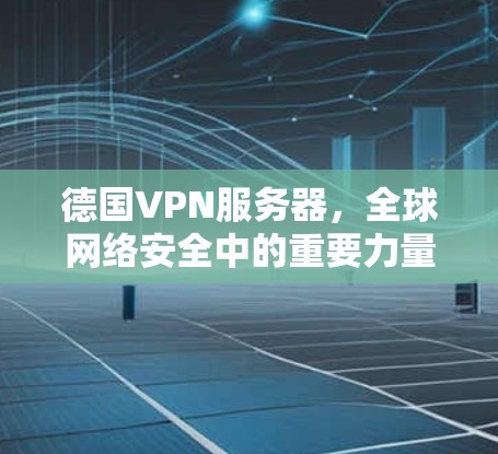 德国VPN服务器，全球网络安全中的重要力量