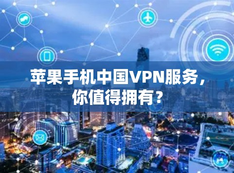 苹果手机中国VPN服务，你值得拥有？