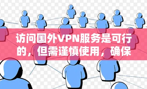访问国外VPN服务是可行的,但需谨慎使用,确保设备和账号设置正确,目标服务器可信,遵守使用限制,并防范网络攻击风险。以下是详细的步骤指南