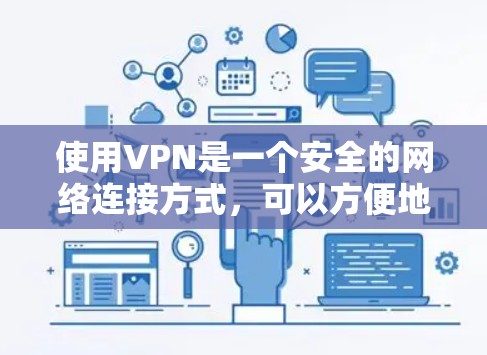 使用VPN是一个安全的网络连接方式,可以方便地访问网络资源。以下是一个详细的使用步骤指南 使用VPN是一个安全的网络连接方式,可以方便地访问网络资源。以下是一个详细的使用步骤指南