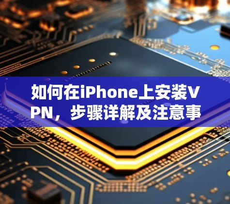 如何在iPhone上安装VPN,步骤详解及注意事项