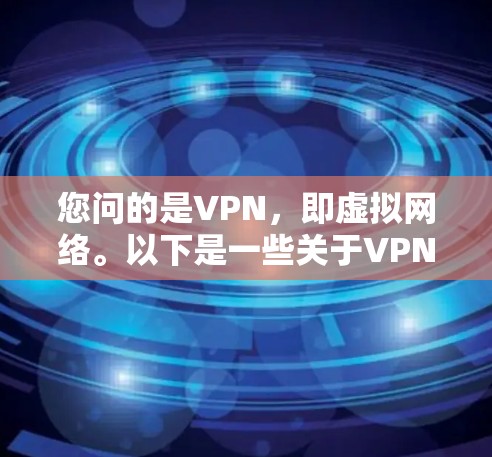 您问的是VPN，即虚拟网络。以下是一些关于VPN的建议和信息