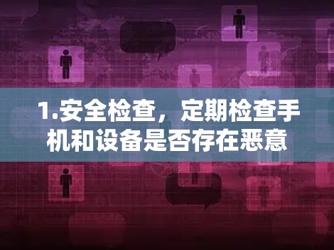 1.安全检查，定期检查手机和设备是否存在恶意软件，及时删除或更新