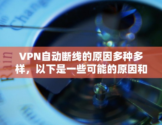 VPN自动断线的原因多种多样，以下是一些可能的原因和解决方法