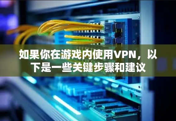如果你在游戏内使用VPN,以下是一些关键步骤和建议