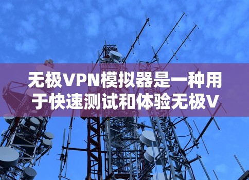 无极VPN模拟器是一种用于快速测试和体验无极VPN功能的软件。如果你对无极VPN感兴趣,并且想了解如何使用模拟器,以下是一些关键点和步骤