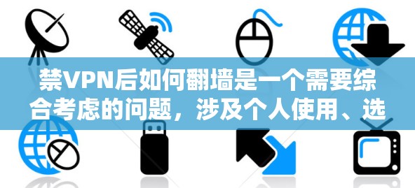 禁VPN后如何翻墙是一个需要综合考虑的问题,涉及个人使用、选择服务、了解必要性和影响,以及采取措施进行解决。以下是一些详细的步骤和策略,帮助您在禁VPN后解决翻墙问题
