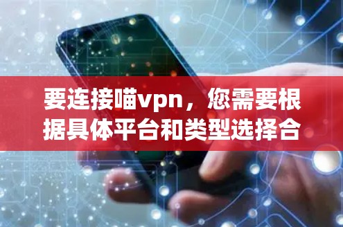 要连接喵vpn,您需要根据具体平台和类型选择合适的连接方式。以下是详细的步骤指南