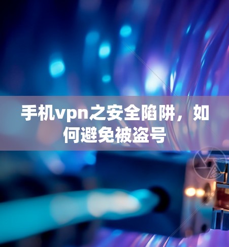 手机vpn之安全陷阱,如何避免被盗号