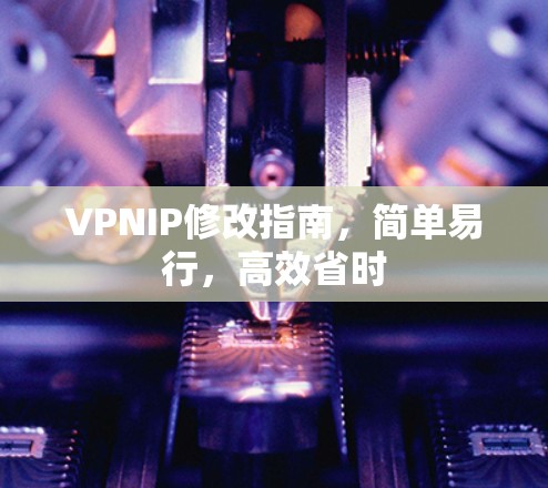 VPNIP修改指南，简单易行，高效省时